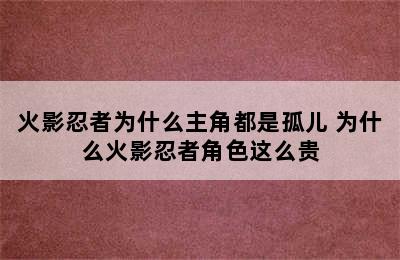 火影忍者为什么主角都是孤儿 为什么火影忍者角色这么贵